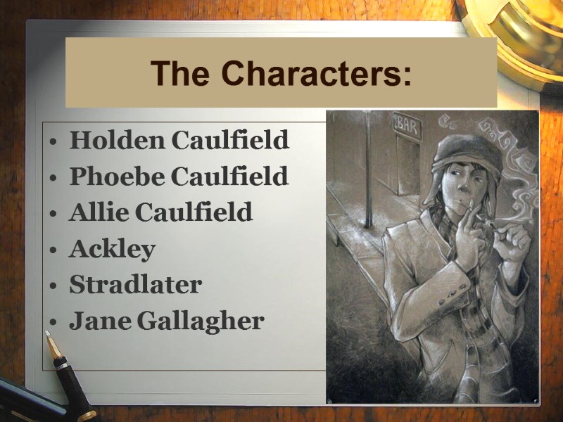 14 The Characters: Holden Caulfield Phoebe Caulfield Allie Caulfield Ackley Stradlater Jane Gallagher